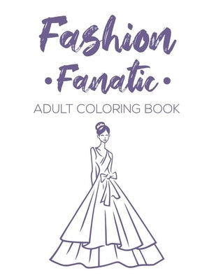 Fashion Fanatic Adult Coloring Book: Relaxing And Stylish Illustrations And Designs To Color, Stress Relieving Coloring Pages Of Dresses, Bags, And Mo by Forever, Fun