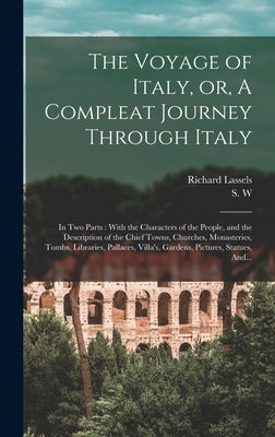 The Voyage of Italy, or, A Compleat Journey Through Italy: In Two Parts: With the Characters of the People, and the Description of the Chief Towns, Ch by Lassels, Richard 1603?-1668
