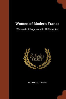 Women of Modern France: Woman In All Ages And In All Countries by Thieme, Hugo Paul