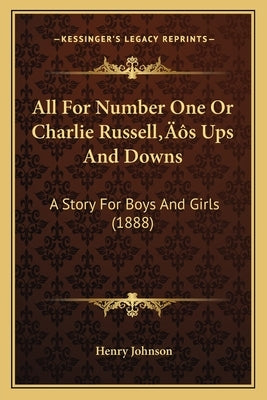 All For Number One Or Charlie Russell's Ups And Downs: A Story For Boys And Girls (1888) by Johnson, Henry