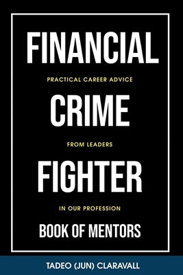 Financial Crime Fighter - Book of Mentors: Practical Career Advice From Leaders In Our Profession by Claravall, Tadeo (Jun)