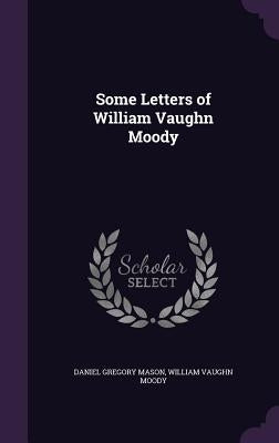 Some Letters of William Vaughn Moody by Mason, Daniel Gregory