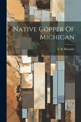 Native Copper Of Michigan by Hinsdale, E. B.