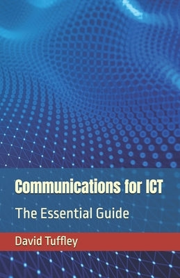 Communications for ICT: The Essential Guide by Tuffley, David