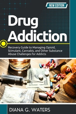 Drug Addiction: Recovery Guide to Managing Opioid, Stimulant, Cannabis, and Other Substance Abuse Challenges for Addicts by Waters, Diana G.