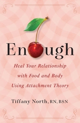 Enough: Heal Your Relationship with Food and Body Using Attachment Theory by North, Tiffany