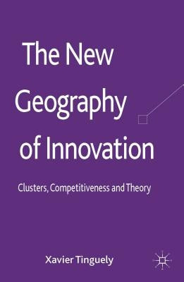 The New Geography of Innovation: Clusters, Competitiveness and Theory by Tinguely, Xavier