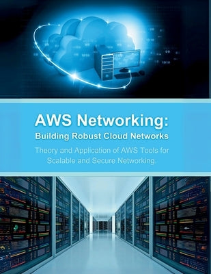 AWS Networking: Building Robust Cloud Networks: Theory and Application of AWS Tools for Scalable and Secure Networking by Parvin, R.