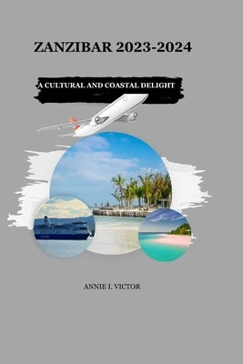 Zanzibar 2023-2024: A Cultural and Coastal Delight by Victor, Annie