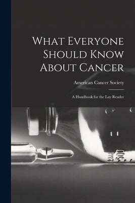 What Everyone Should Know About Cancer: A Handbook for the Lay Reader by Society, American Cancer