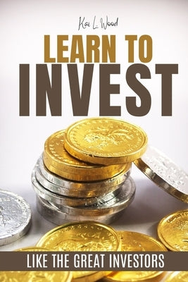 Learn to Invest Like the Great Investors: Investment Guide by L. Wood, Kai