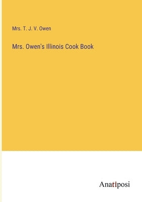 Mrs. Owen's Illinois Cook Book by Owen, T. J. V.