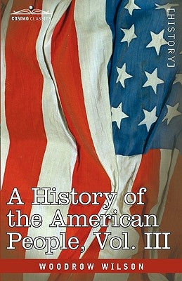 A History of the American People - In Five Volumes, Vol. III: The Founding of the Government by Wilson, Woodrow
