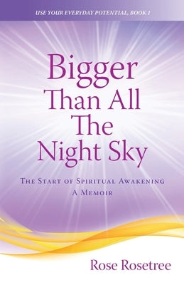 Bigger than All the Night Sky: The Start of Spiritual Awakening. A Memoir. by Rosetree, Rose