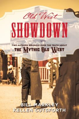 Old West Showdown: Two Authors Wrangle Over the Truth about the Mythic Old West by Markley, Bill