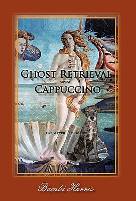 Ghost Retrieval and Cappuccino: The Afterlife Series by Harris, Bambi