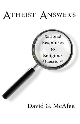 Atheist Answers: Rational Responses to Religious Questions by McAfee, David G.