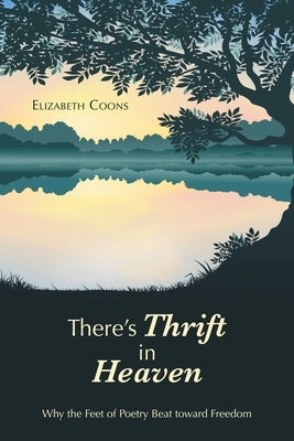 There's Thrift in Heaven: Why the Feet of Poetry Beat Toward Freedom by Coons, Elizabeth