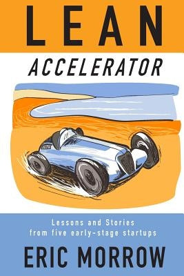 Lean Accelerator: Lessons and Stories from five early-stage startups by Morrow, Eric