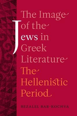 The Image of the Jews in Greek Literature: The Hellenistic Period Volume 51 by Bar-Kochva, Bezalel
