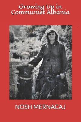 Growing Up in Communist Albania by Mernacaj, Nosh