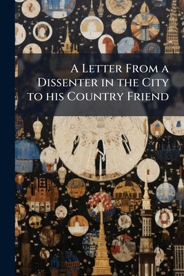 A Letter From a Dissenter in the City to his Country Friend: Wherein Moderation and Occasional Conformity are Vindicated .. by Anonymous