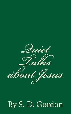 Quiet Talks about Jesus (A Timeless Classic): By S. D. Gordon by Gordon, S. D.