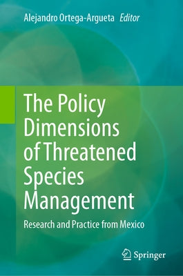 The Policy Dimensions of Threatened Species Management: Research and Practice from Mexico by Ortega-Argueta, Alejandro