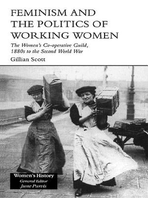 Feminism and the Politics of Working Women: The Women's Co-Operative Guild, 1880s to the Second World War by Scott, Gillian