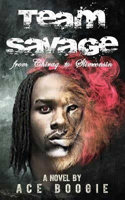 Team Savage: From Chiraq to Slimconsin by Boogie, Ace