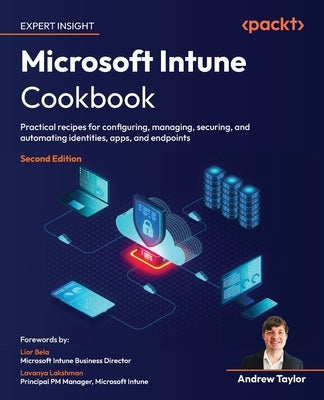 Microsoft Intune Cookbook - Second Edition: Practical recipes for configuring, managing, securing, and automating identities, apps, and endpoints by Taylor, Andrew