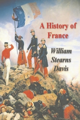 A History of France from the Earliest Times to the Treaty of Versailles by Stearns Davis, William