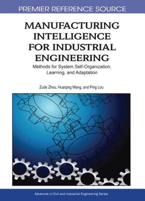 Manufacturing Intelligence for Industrial Engineering: Methods for System Self-Organization, Learning, and Adaptation by Zhou, Zude