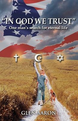 "In God We Trust": One man's search for eternal life by Aaron, Glen