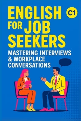 English for Job Seekers: Mastering Interviews & Workplace Conversations (C1): Ace Interviews and Speak Confidently at Work (C1 English) by Snow, Elizabeth