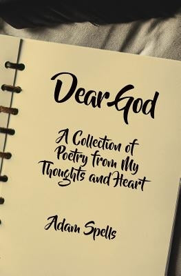 Dear God: A Collection of Poetry from My Thoughts and Heart by Spells, Adam