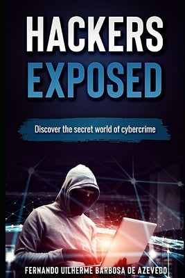 Hackers Exposed: Discover the secret world of cybercrime by Barbosa de Azevedo, Fernando Uilherme