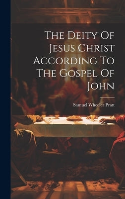 The Deity Of Jesus Christ According To The Gospel Of John by Pratt, Samuel Wheeler