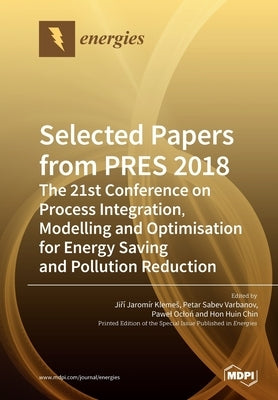 Selected Papers from PRES 2018: The 21st Conference on Process Integration, Modelling and Optimisation for Energy Saving and Pollution Reduction by Klemes, Jiří Jaromír