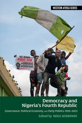 Democracy and Nigeria's Fourth Republic: Governance, Political Economy, and Party Politics 1999-2023 by Adebanwi, Wale