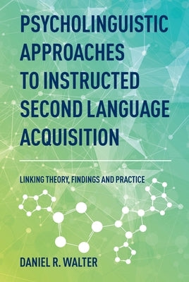 Psycholinguistic Approaches to Instructed Second Language Acquisition: Linking Theory, Findings and Practice by Walter, Daniel R.