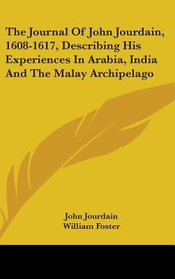 The Journal Of John Jourdain, 1608-1617, Describing His Experiences In Arabia, India And The Malay Archipelago by Jourdain, John