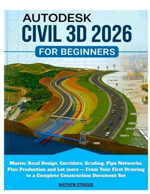 Autodesk Civil 3D 2026 for Beginners: Master Road Design, Corridors, Grading, Pipe Networks, Plan Production and Lot more - From Your First Drawing to by Stridge, Mathew