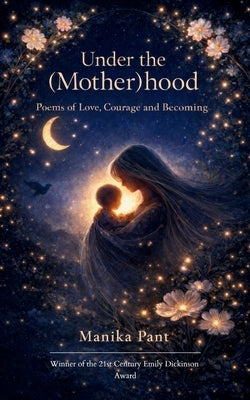 Under the (Mother)hood Poems of Love, Courage, and Becoming by Pant, Manika