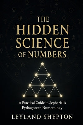 The Hidden Science of Numbers: A Practical Guide to Sepharial's Pythagorean Numerology by Shepton, Leyland