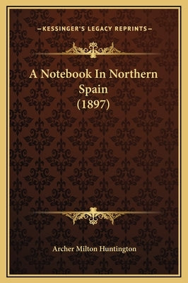 A Notebook In Northern Spain (1897) by Huntington, Archer Milton