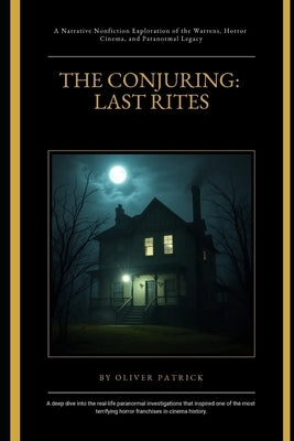 The Conjuring: Last Rites: A Narrative Nonfiction Exploration of the Warrens, Horror Cinema, and Paranormal Legacy by Patrick, Oliver