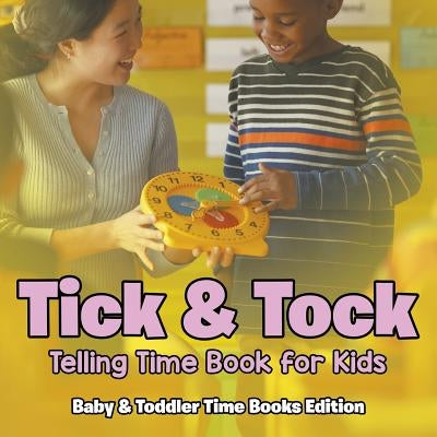 Tick & Tock: Telling Time Book for Kids Baby & Toddler Time Books Edition by Baby Professor