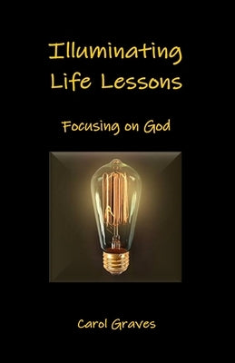 Illuminating Life Lessons: Focusing on God by Graves, Carol Sue
