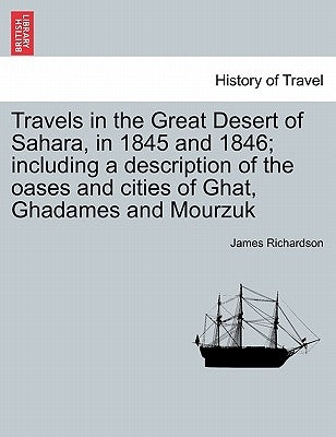 Travels in the Great Desert of Sahara, in 1845 and 1846; including a description of the oases and cities of Ghat, Ghadames and Mourzuk. Vol. II by Richardson, James